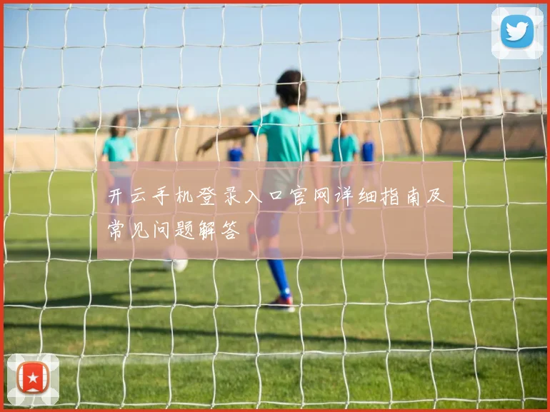 开云手机登录入口官网详细指南及常见问题解答