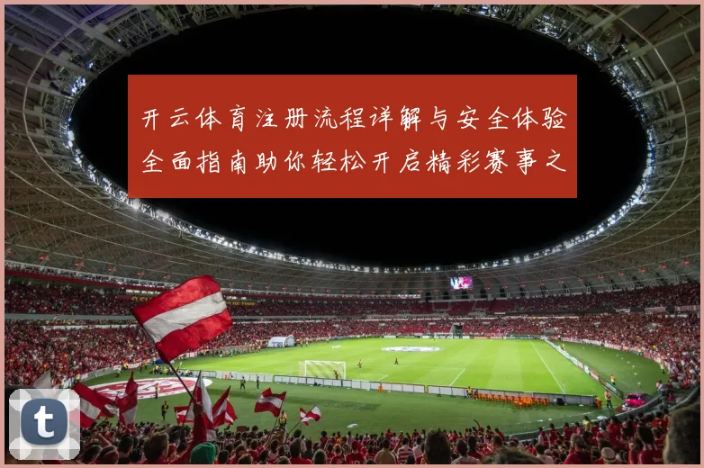 开云体育注册流程详解与安全体验全面指南助你轻松开启精彩赛事之旅