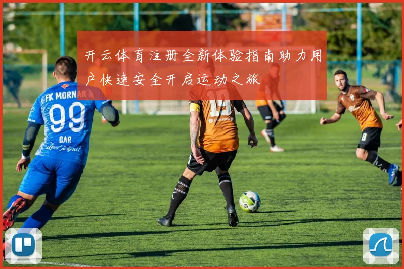 开云体育注册全新体验指南助力用户快速安全开启运动之旅
